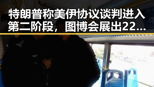 特朗普称美伊协议谈判进入第二阶段，图博会展出22万种图书引发关注