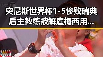 突尼斯世界杯1-5惨败瑞典后主教练被解雇梅西用中文发微博感谢厚爱刷新C罗帽子戏法纪录