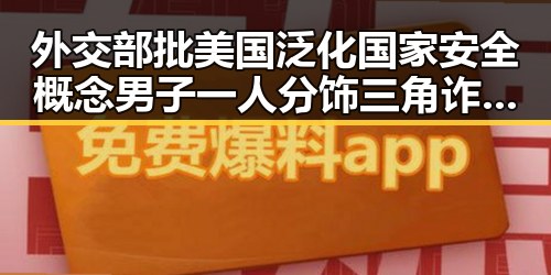 外交部批美国泛化国家安全概念男子一人分饰三角诈骗好友事件引热议